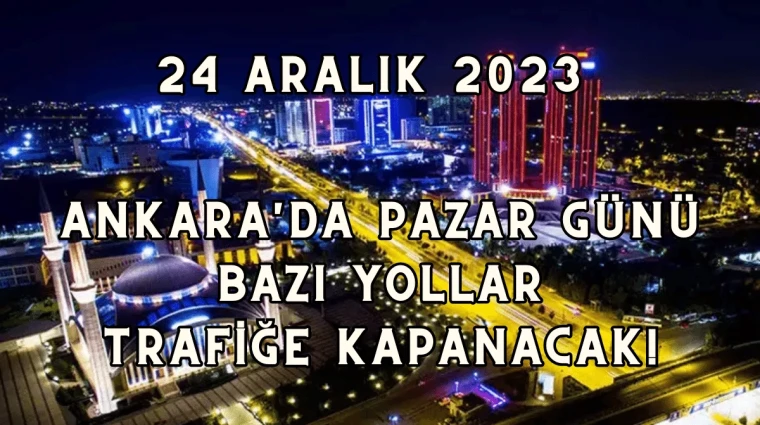 24 Aralık Pazar Günü Ankarada Hangi Yollar kapanacak, Nede yollar kapalı, ayrıntılar haberimizde..