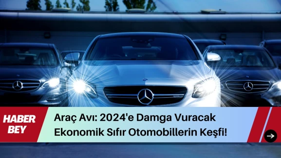 Araç Avı: 2024'e Damga Vuracak Ekonomik, Sıfır Otomobiller 600 binden başlıyor!!!